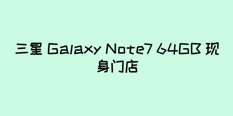 三星 Galaxy Note7 64GB 现身门店