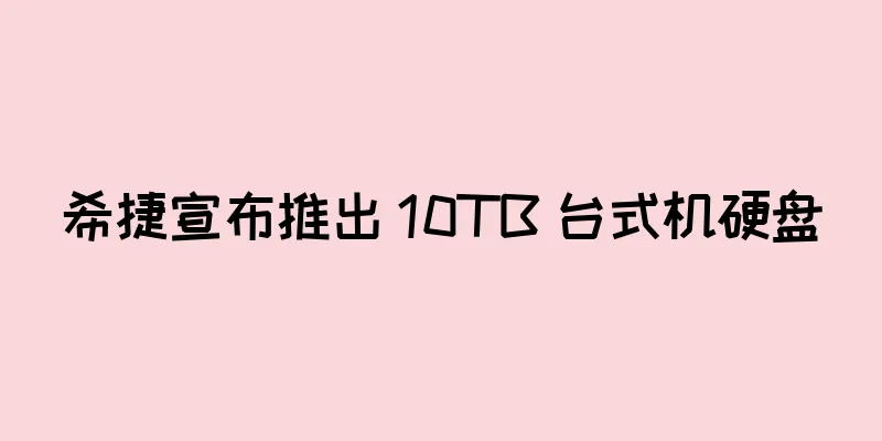 希捷宣布推出 10TB 台式机硬盘