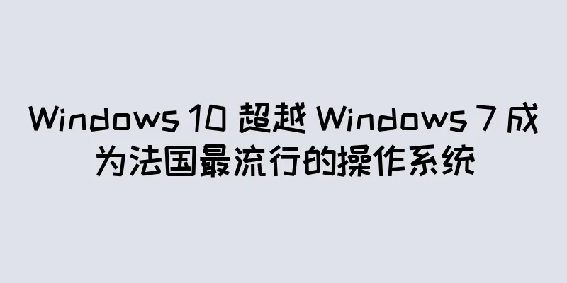 Windows 10 超越 Windows 7 成为法国最流行的操作系统