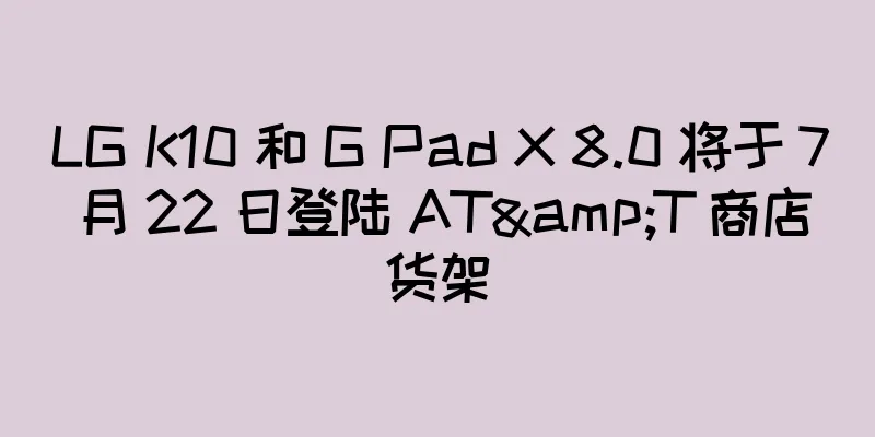 LG K10 和 G Pad X 8.0 将于 7 月 22 日登陆 AT&T 商店货架