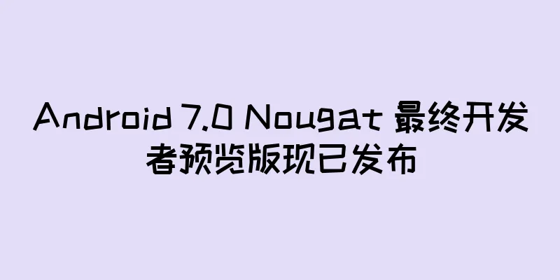 Android 7.0 Nougat 最终开发者预览版现已发布