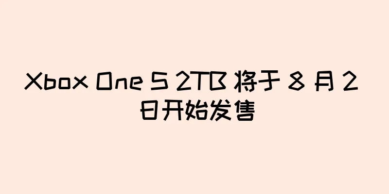 Xbox One S 2TB 将于 8 月 2 日开始发售