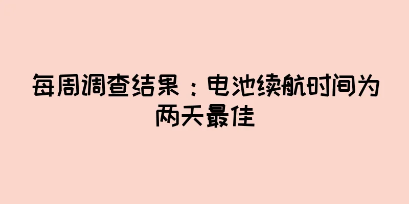 每周调查结果：电池续航时间为两天最佳