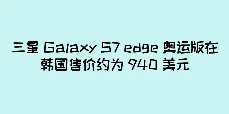 三星 Galaxy S7 edge 奥运版在韩国售价约为 940 美元
