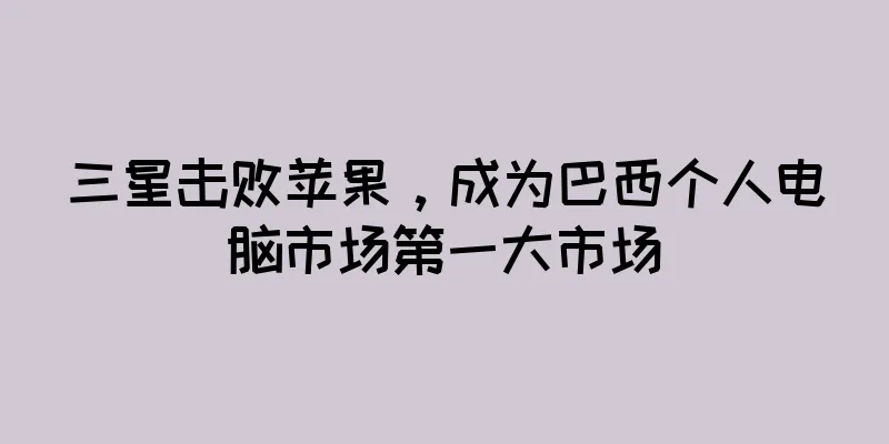 三星击败苹果，成为巴西个人电脑市场第一大市场