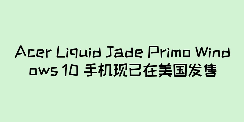 Acer Liquid Jade Primo Windows 10 手机现已在美国发售