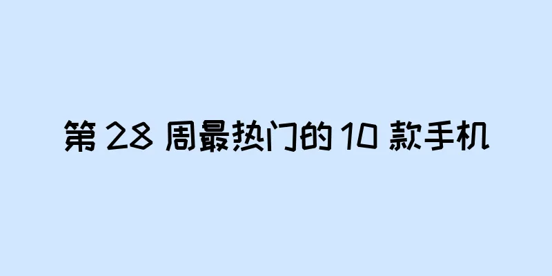 第 28 周最热门的 10 款手机