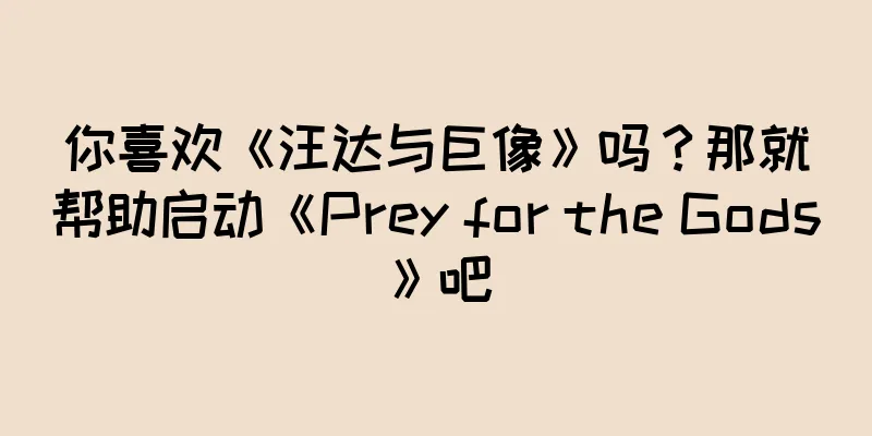 你喜欢《汪达与巨像》吗？那就帮助启动《Prey for the Gods》吧