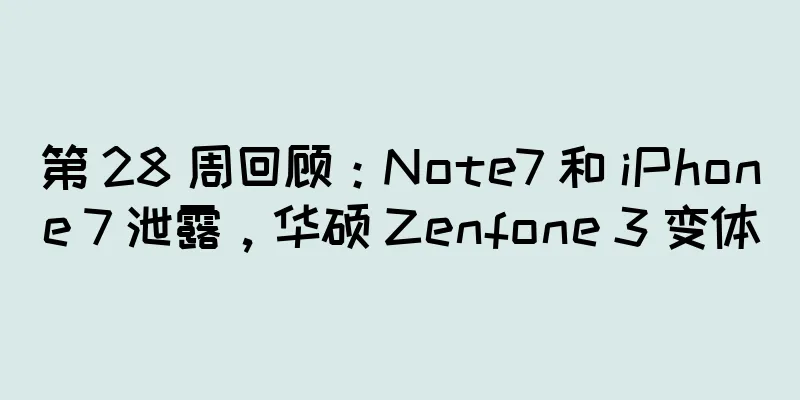 第 28 周回顾：Note7 和 iPhone 7 泄露，华硕 Zenfone 3 变体