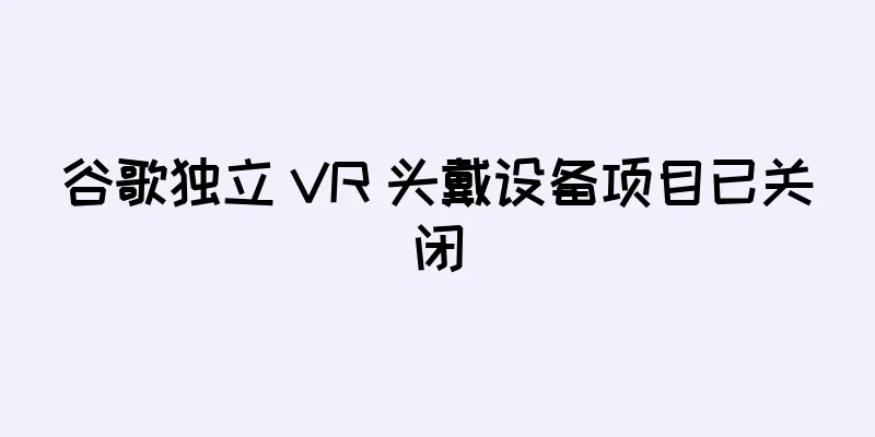 谷歌独立 VR 头戴设备项目已关闭