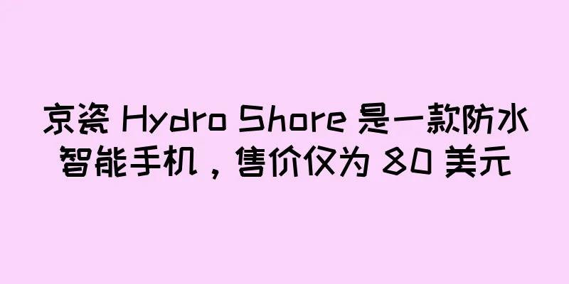 京瓷 Hydro Shore 是一款防水智能手机，售价仅为 80 美元
