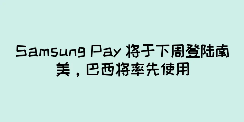 Samsung Pay 将于下周登陆南美，巴西将率先使用