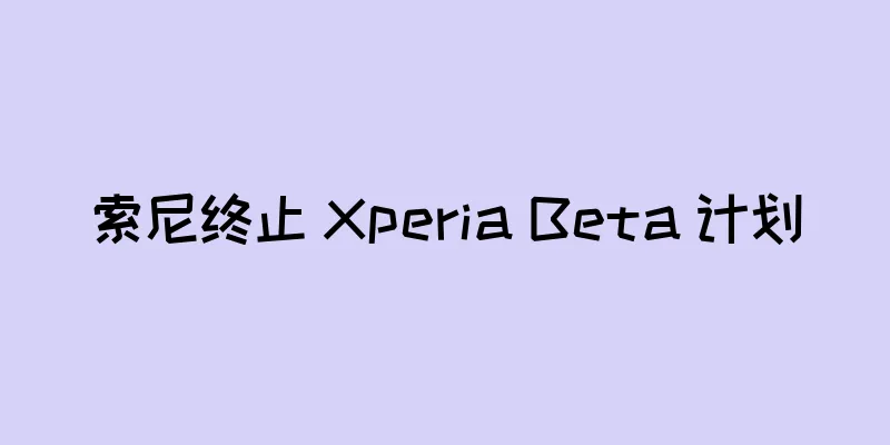 索尼终止 Xperia Beta 计划