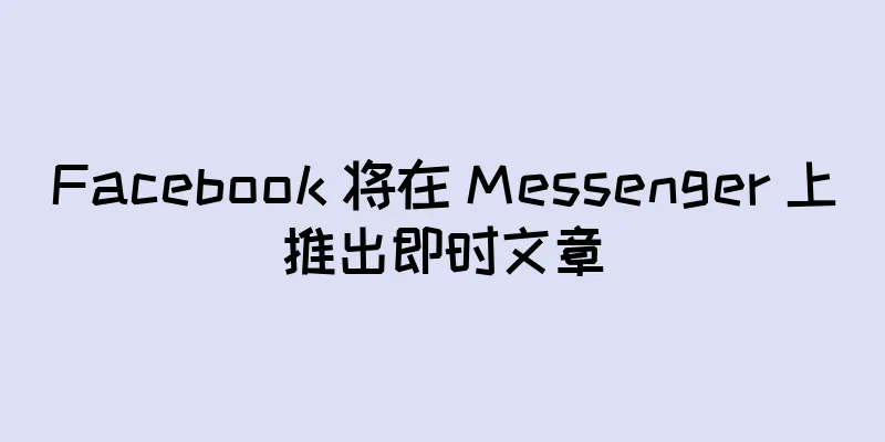 Facebook 将在 Messenger 上推出即时文章