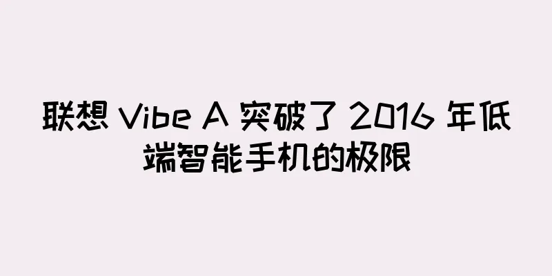联想 Vibe A 突破了 2016 年低端智能手机的极限