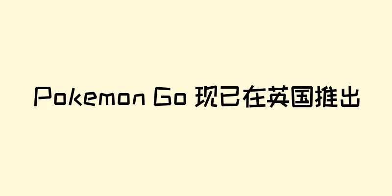 Pokemon Go 现已在英国推出