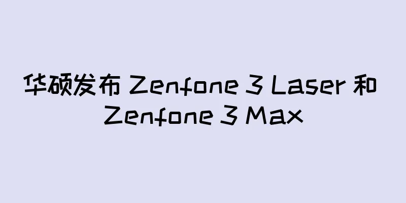 华硕发布 Zenfone 3 Laser 和 Zenfone 3 Max