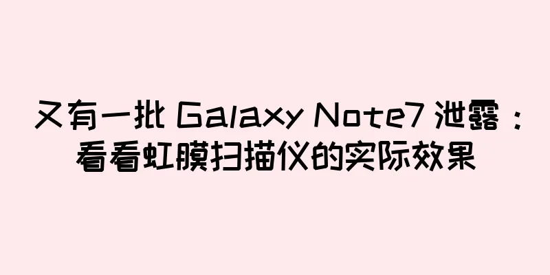 又有一批 Galaxy Note7 泄露：看看虹膜扫描仪的实际效果