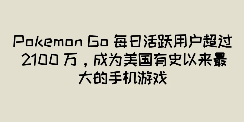 Pokemon Go 每日活跃用户超过 2100 万，成为美国有史以来最大的手机游戏