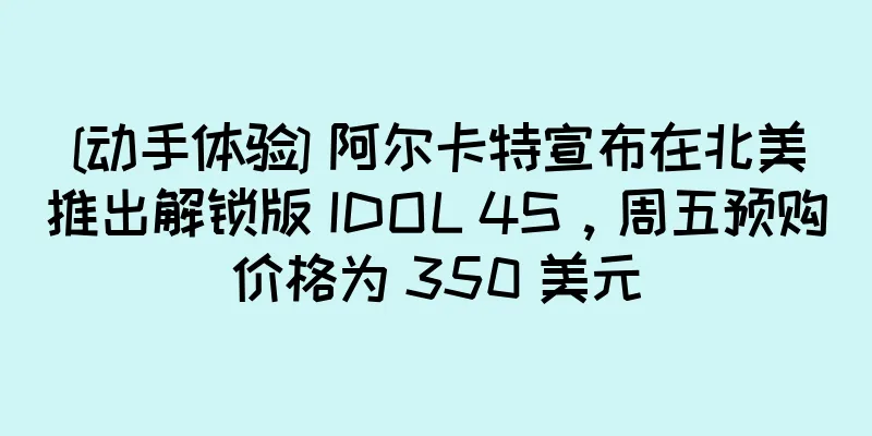 [动手体验] 阿尔卡特宣布在北美推出解锁版 IDOL 4S，周五预购价格为 350 美元