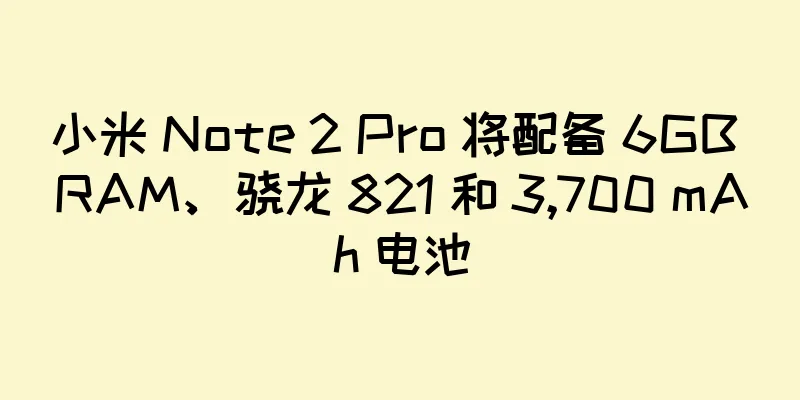 小米 Note 2 Pro 将配备 6GB RAM、骁龙 821 和 3,700 mAh 电池