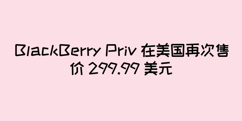 BlackBerry Priv 在美国再次售价 299.99 美元