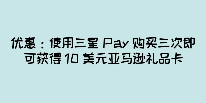 优惠：使用三星 Pay 购买三次即可获得 10 美元亚马逊礼品卡