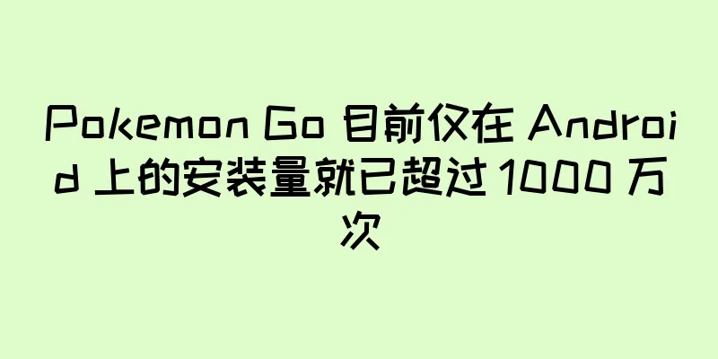 Pokemon Go 目前仅在 Android 上的安装量就已超过 1000 万次