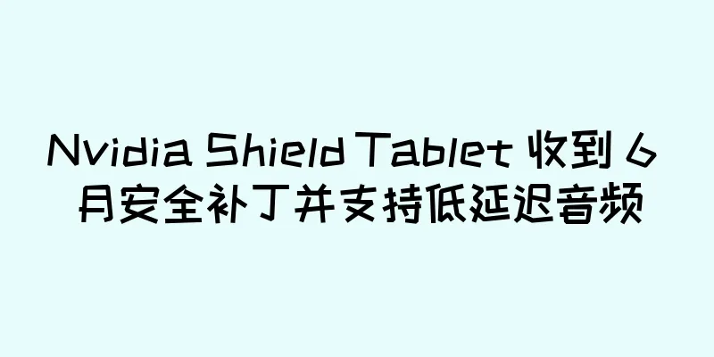 Nvidia Shield Tablet 收到 6 月安全补丁并支持低延迟音频