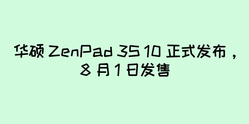 华硕 ZenPad 3S 10 正式发布，8 月 1 日发售