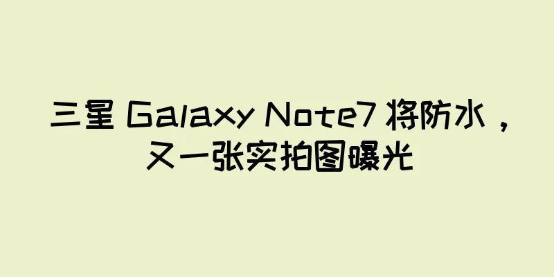 三星 Galaxy Note7 将防水，又一张实拍图曝光
