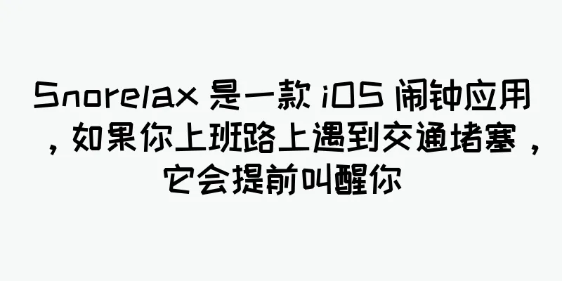 Snorelax 是一款 iOS 闹钟应用，如果你上班路上遇到交通堵塞，它会提前叫醒你