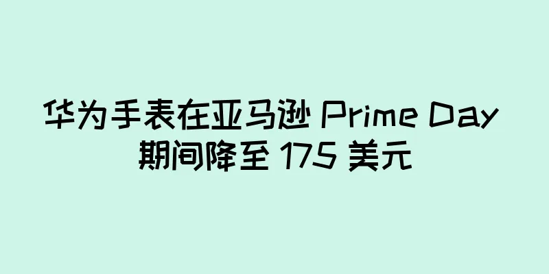 华为手表在亚马逊 Prime Day 期间降至 175 美元