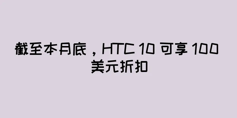 截至本月底，HTC 10 可享 100 美元折扣
