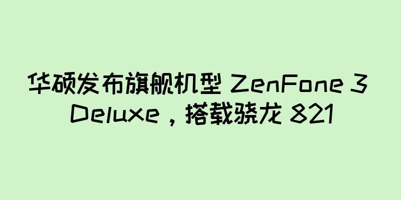 华硕发布旗舰机型 ZenFone 3 Deluxe，搭载骁龙 821