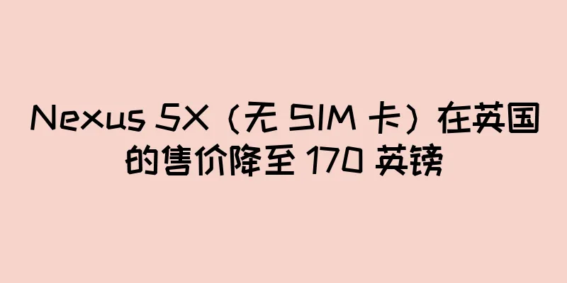 Nexus 5X（无 SIM 卡）在英国的售价降至 170 英镑
