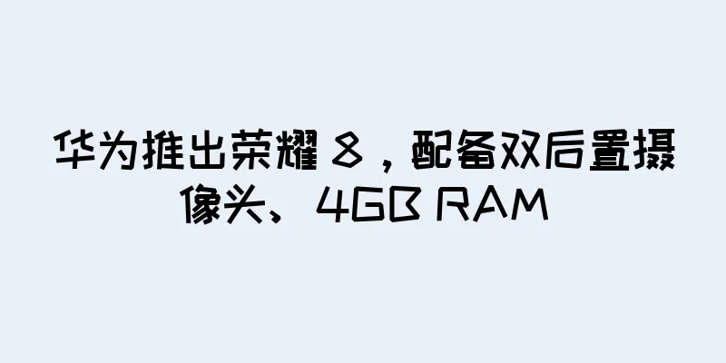 华为推出荣耀 8，配备双后置摄像头、4GB RAM