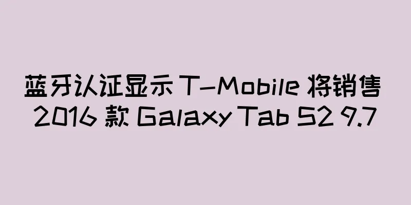 蓝牙认证显示 T-Mobile 将销售 2016 款 Galaxy Tab S2 9.7