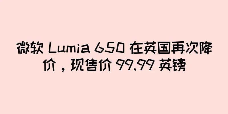 微软 Lumia 650 在英国再次降价，现售价 99.99 英镑