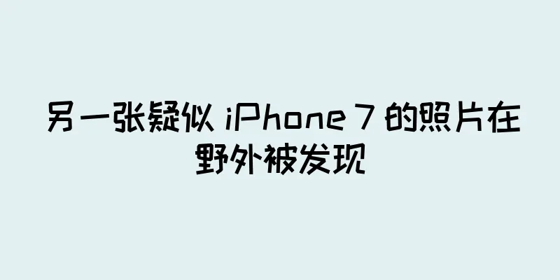 另一张疑似 iPhone 7 的照片在野外被发现