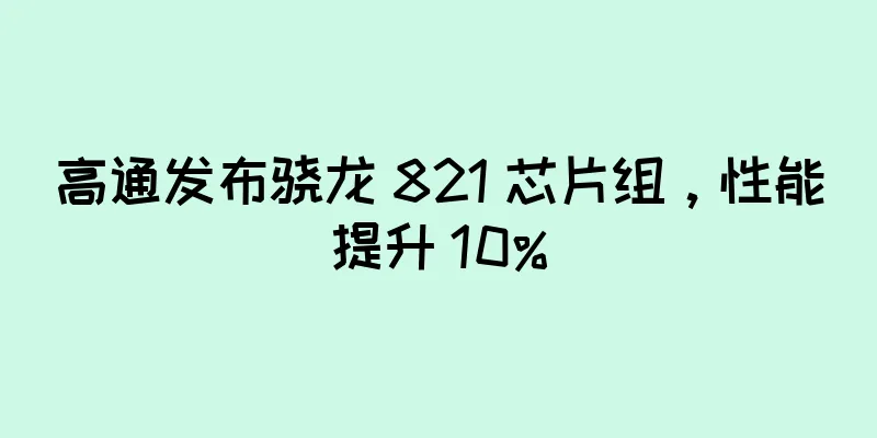高通发布骁龙 821 芯片组，性能提升 10%
