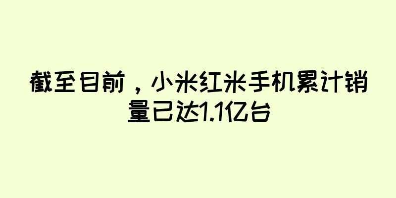 截至目前，小米红米手机累计销量已达1.1亿台