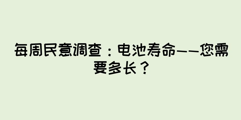 每周民意调查：电池寿命——您需要多长？