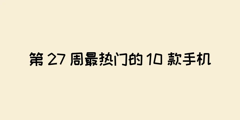 第 27 周最热门的 10 款手机