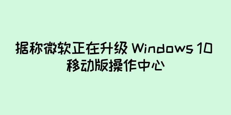 据称微软正在升级 Windows 10 移动版操作中心
