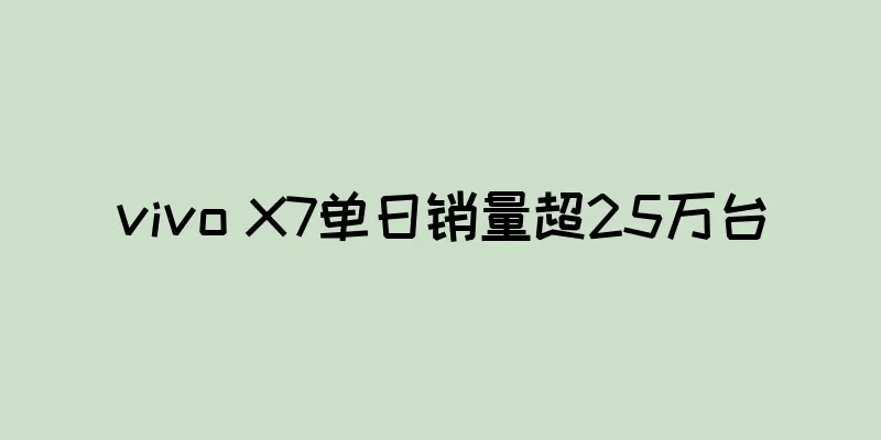 vivo X7单日销量超25万台
