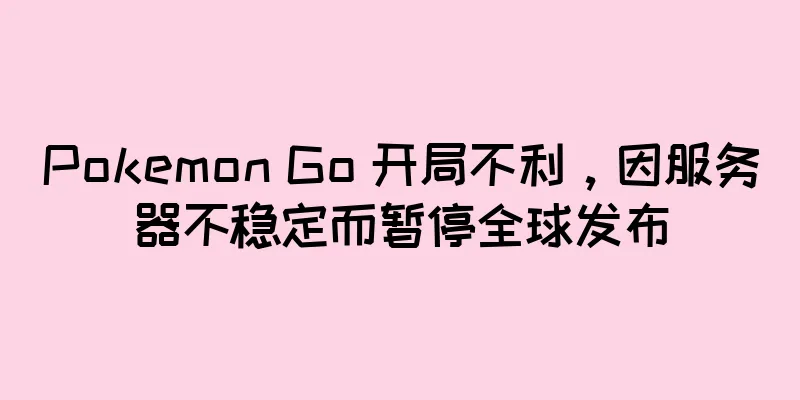 Pokemon Go 开局不利，因服务器不稳定而暂停全球发布
