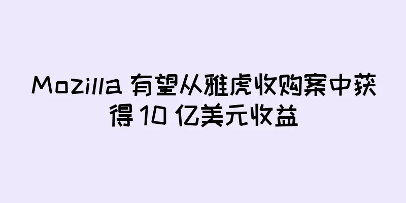 Mozilla 有望从雅虎收购案中获得 10 亿美元收益