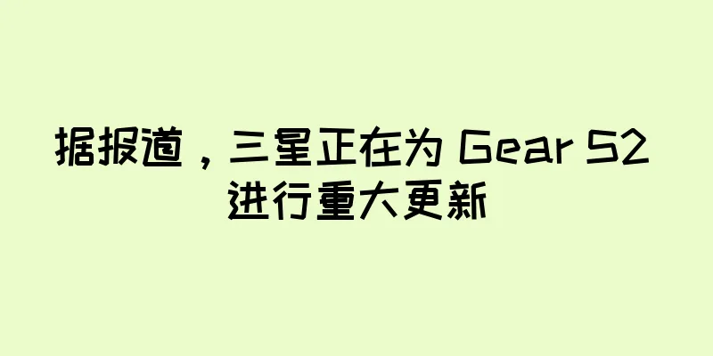 据报道，三星正在为 Gear S2 进行重大更新