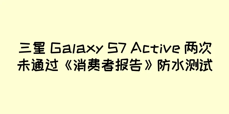 三星 Galaxy S7 Active 两次未通过《消费者报告》防水测试